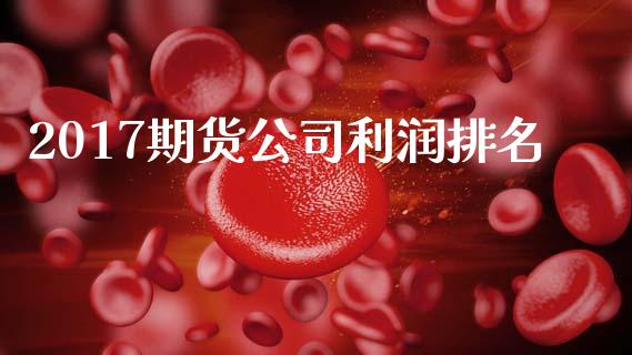 2017期货公司利润排名_https://m.sdyuehang.cn_国际期货恒指直播间_第1张