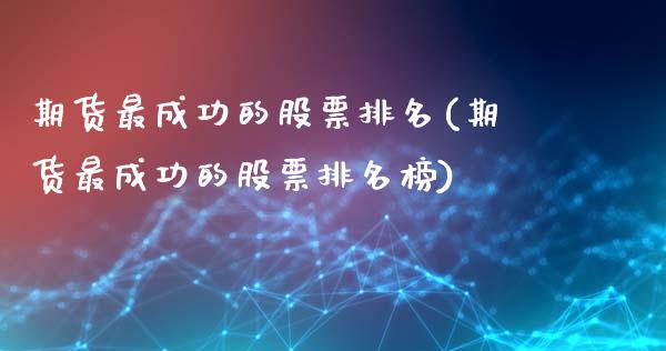 期货最成功的股票排名(期货最成功的股票排名榜)_https://m.sdyuehang.cn_德指直播室_第1张