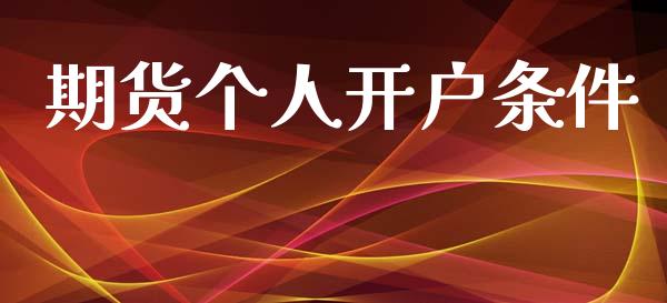 期货个人开户条件_https://m.sdyuehang.cn_德指直播室_第1张