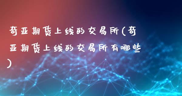 奇亚期货上线的交易所(奇亚期货上线的交易所有哪些)_https://m.sdyuehang.cn_恒指直播_第1张