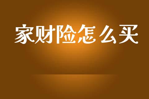 家财险怎么买_https://m.sdyuehang.cn_德指直播室_第1张