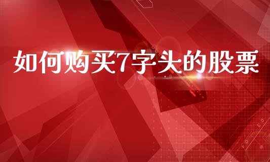 如何购买7字头的股票_https://m.sdyuehang.cn_德指直播室_第1张