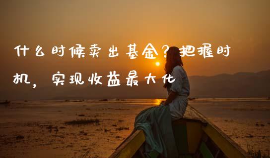 什么时候卖出基金？把握时机，实现收益最大化_https://m.sdyuehang.cn_恒指直播_第1张