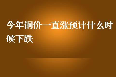 今年铜价一直涨预计什么时候下跌_恒指直播_第1张_恒指直播_国际期货恒指直播间_德指直播室_纳指直播喊单 今年铜价一直涨预计什么时候下跌_https://m.sdyuehang.cn_恒指直播_第1张