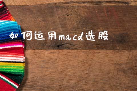 如何运用macd选股_https://m.sdyuehang.cn_国际期货恒指直播间_第1张
