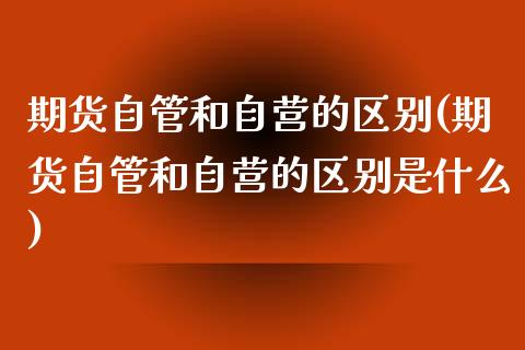 期货自管和自营的区别(期货自管和自营的区别是什么)_https://m.sdyuehang.cn_纳指直播喊单_第1张
