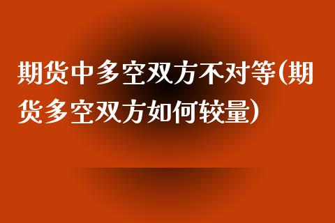 期货中多空双方不对等(期货多空双方如何较量)_https://m.sdyuehang.cn_纳指直播喊单_第1张