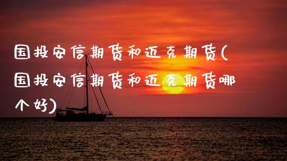 国投安信期货和迈克期货(国投安信期货和迈克期货哪个好)_https://m.sdyuehang.cn_德指直播室_第1张