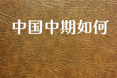 中国中期如何_https://m.sdyuehang.cn_德指直播室_第1张