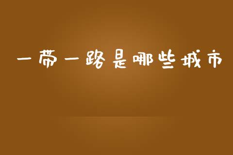 一带一路是哪些城市_https://m.sdyuehang.cn_国际期货恒指直播间_第1张