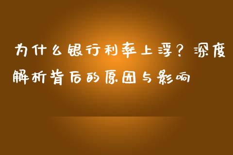 为什么银行利率上浮？深度解析背后的原因与影响_https://m.sdyuehang.cn_国际期货恒指直播间_第1张