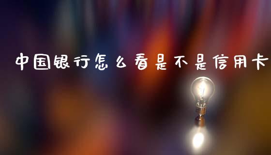 中国银行怎么看是不是信用卡_https://m.sdyuehang.cn_国际期货恒指直播间_第1张