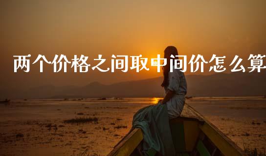 两个价格之间取中间价怎么算_https://m.sdyuehang.cn_纳指直播喊单_第1张