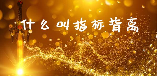 什么叫指标背离_https://m.sdyuehang.cn_德指直播室_第1张
