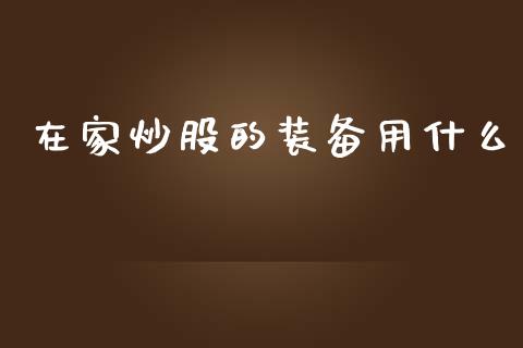 在家炒股的装备用什么_https://m.sdyuehang.cn_纳指直播喊单_第1张
