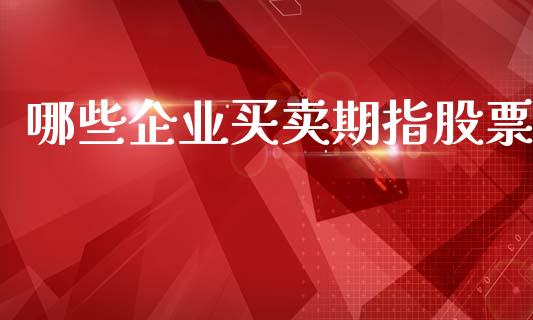 哪些企业买卖期指股票_https://m.sdyuehang.cn_纳指直播喊单_第1张