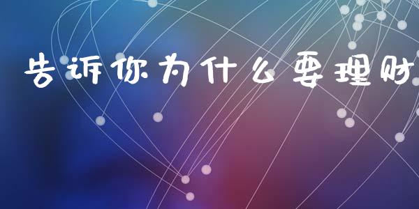 告诉你为什么要理财_https://m.sdyuehang.cn_纳指直播喊单_第1张