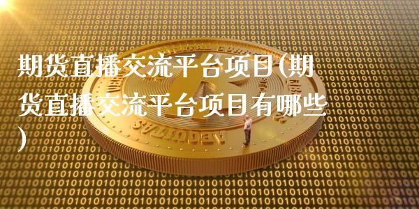 期货直播交流平台项目(期货直播交流平台项目有哪些)_https://m.sdyuehang.cn_国际期货恒指直播间_第1张