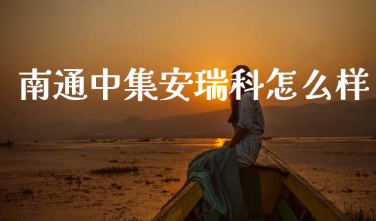 南通中集安瑞科怎么样_https://m.sdyuehang.cn_恒指直播_第1张