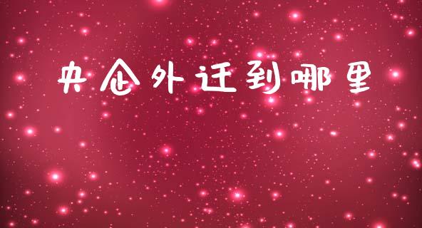 央企外迁到哪里_https://m.sdyuehang.cn_德指直播室_第1张