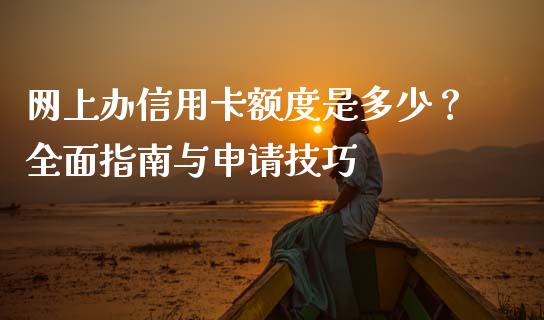 网上办信用卡额度是多少？全面指南与申请技巧_https://m.sdyuehang.cn_德指直播室_第1张