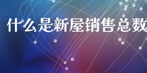 什么是新屋销售总数_德指直播室_第1张_恒指直播_国际期货恒指直播间_德指直播室_纳指直播喊单 什么是新屋销售总数_https://m.sdyuehang.cn_德指直播室_第1张