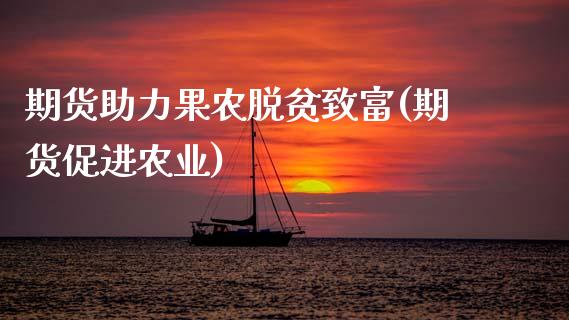 期货助力果农脱贫致富(期货促进农业)_https://m.sdyuehang.cn_恒指直播_第1张
