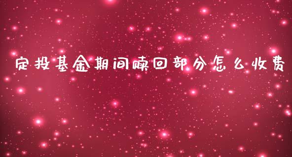 定投基金期间赎回部分怎么收费_https://m.sdyuehang.cn_德指直播室_第1张