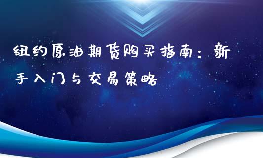 纽约原油期货购买指南：新手入门与交易策略_https://m.sdyuehang.cn_德指直播室_第1张