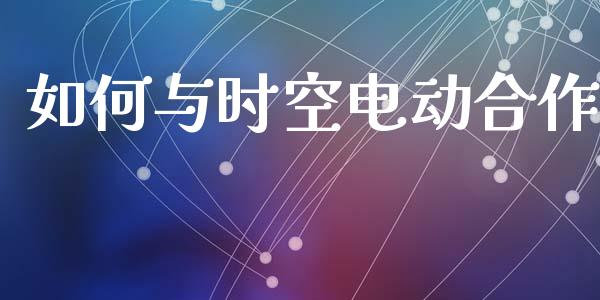 如何与时空电动合作_https://m.sdyuehang.cn_国际期货恒指直播间_第1张