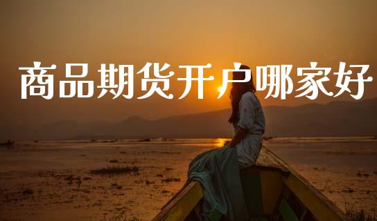 商品期货开户哪家好_https://m.sdyuehang.cn_恒指直播_第1张