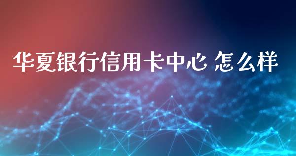 华夏银行信用卡中心 怎么样_https://m.sdyuehang.cn_纳指直播喊单_第1张