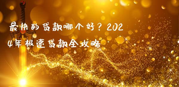 最快的贷款哪个好？2024年极速贷款全攻略_https://m.sdyuehang.cn_恒指直播_第1张