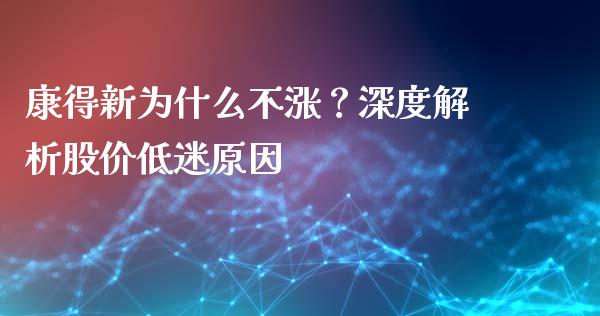 康得新为什么不涨？深度解析股价低迷原因_https://m.sdyuehang.cn_德指直播室_第1张