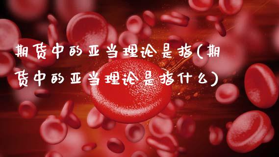 期货中的亚当理论是指(期货中的亚当理论是指什么)_https://m.sdyuehang.cn_恒指直播_第1张