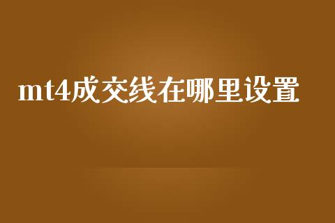 mt4成交线在哪里设置_https://m.sdyuehang.cn_国际期货恒指直播间_第1张