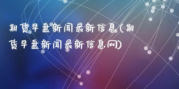 期货早盘新闻最新信息(期货早盘新闻最新信息网)_https://m.sdyuehang.cn_纳指直播喊单_第1张
