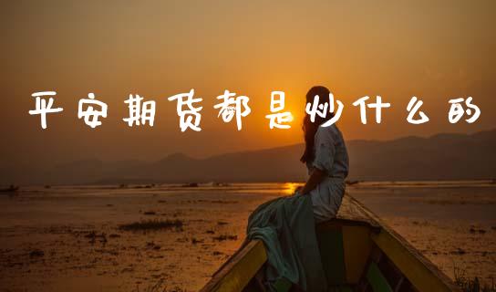 平安期货都是炒什么的_国际期货恒指直播间_第1张_恒指直播_国际期货恒指直播间_德指直播室_纳指直播喊单 平安期货都是炒什么的_https://m.sdyuehang.cn_国际期货恒指直播间_第1张