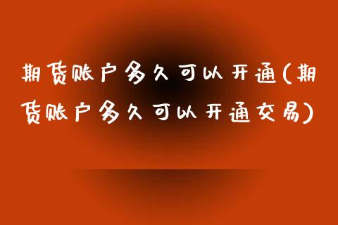 期货账户多久可以开通(期货账户多久可以开通交易)_https://m.sdyuehang.cn_国际期货恒指直播间_第1张