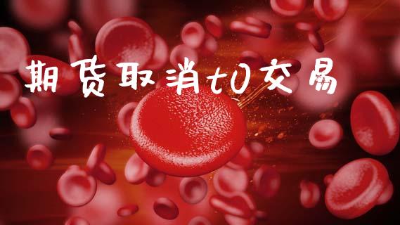 期货取消t0交易_https://m.sdyuehang.cn_恒指直播_第1张