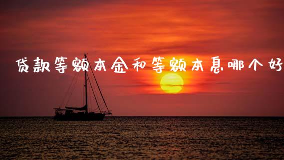 贷款等额本金和等额本息哪个好_https://m.sdyuehang.cn_德指直播室_第1张