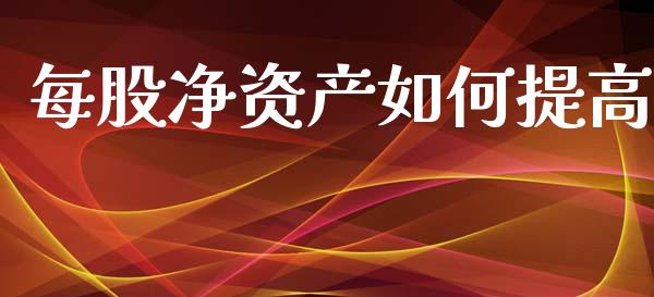 每股净资产如何提高_https://m.sdyuehang.cn_国际期货恒指直播间_第1张