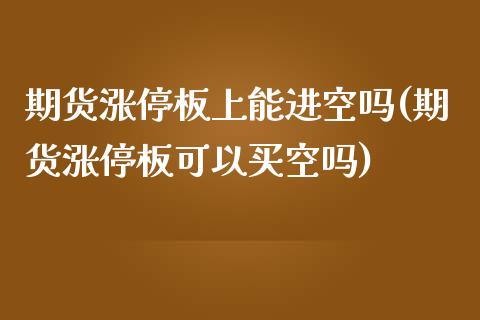期货涨停板上能进空吗(期货涨停板可以买空吗)_https://m.sdyuehang.cn_德指直播室_第1张
