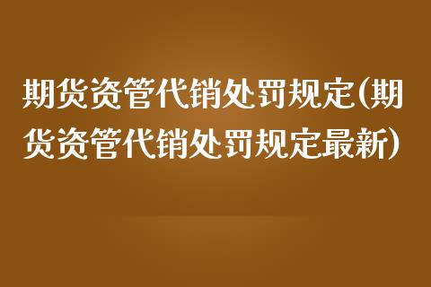 期货资管代销处罚规定(期货资管代销处罚规定最新)_https://m.sdyuehang.cn_恒指直播_第1张