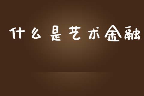 什么是艺术金融_https://m.sdyuehang.cn_德指直播室_第1张