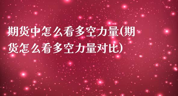 期货中怎么看多空力量(期货怎么看多空力量对比)_https://m.sdyuehang.cn_德指直播室_第1张