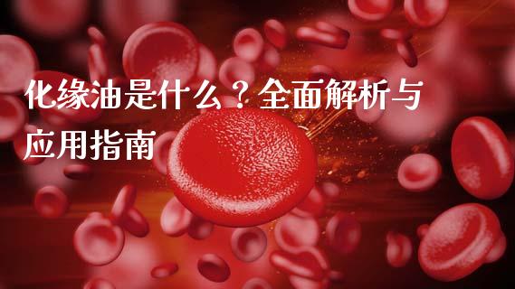 化缘油是什么？全面解析与应用指南_https://m.sdyuehang.cn_国际期货恒指直播间_第1张