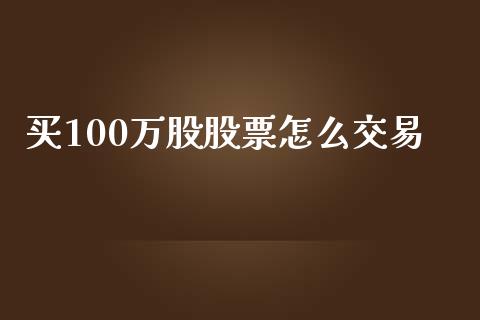 买100万股股票怎么交易_https://m.sdyuehang.cn_纳指直播喊单_第1张