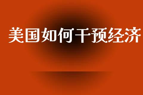 美国如何干预经济_https://m.sdyuehang.cn_国际期货恒指直播间_第1张