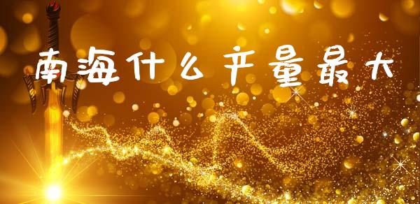 南海什么产量最大_https://m.sdyuehang.cn_纳指直播喊单_第1张